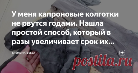 У меня капроновые колготки не рвутся годами. Нашла простой способ, который в разы увеличивает срок их службы