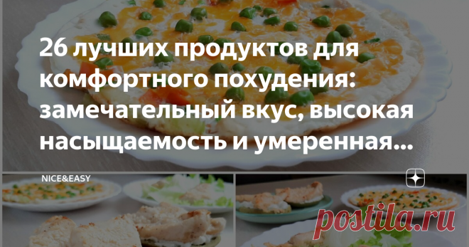 26 лучших продуктов для комфортного похудения: замечательный вкус, высокая насыщаемость и умеренная калорийность Статья автора «Nice&Easy» в Дзене ✍: Всем привет!