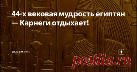 44-х вековая мудрость египтян — Карнеги отдыхает!
