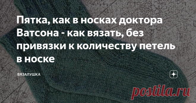 Пятка, как в носках доктора Ватсона - как вязать, без привязки к количеству петель в носке Статья автора «Вязалушка» в Дзене ✍: В принципе у доктора Ватсона из сериала 