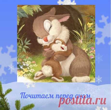 Сказка на ночь для детей. Читаем перед сном 

Маленький зайчонок улыбнулся маме: 
Я тебя люблю вот так! - и развел руками. 
А вот как я тебя люблю! - мать ему сказала, 
Развела руками и тоже показала. 

- Это очень много, - прошептал зайчишка, 
- Это очень, очень много, много, но не слишком. 

Он присел и прыгнул, высоко, как мячик 
Я тебя люблю вот так! - засмеялся зайчик. 
И тогда ему в ответ, разбежавшись, лихо, 
- Вот как я тебя люблю! - подпрыгнула зайчиха. 

- Это оч...