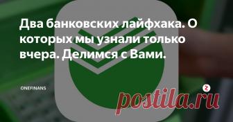 Два банковских лайфхака. О которых мы узнали только вчера. Делимся с Вами. Коротко о главном!
