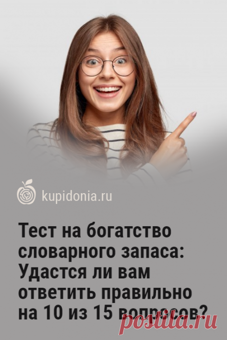 Тест на богатство словарного запаса: Удастся ли вам ответить правильно на 10 из 15 вопросов?. Предлагаем вашему вниманию новый тест на проверку словарного запаса. Мы подготовили 15 интересных вопросов. Сможете ли вы ответить правильно хотя бы на 10 из них?