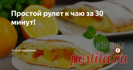 Простой рулет к чаю за 30 минут! | Кухня наизнанку | Яндекс Дзен
