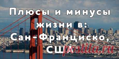 История эмигрантки о жизни в Сан-Франциско. Плюсы и минусы жизни в Сан-Франциско, Калифорния, США. К чему готовиться иммигрантам в Силиконовой долине.