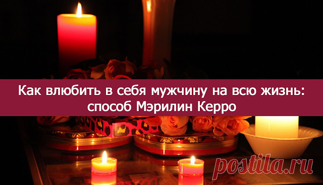 Как влюбить в себя мужчину на всю жизнь: способ Мэрилин Керро « Я — Само Совершенство!
