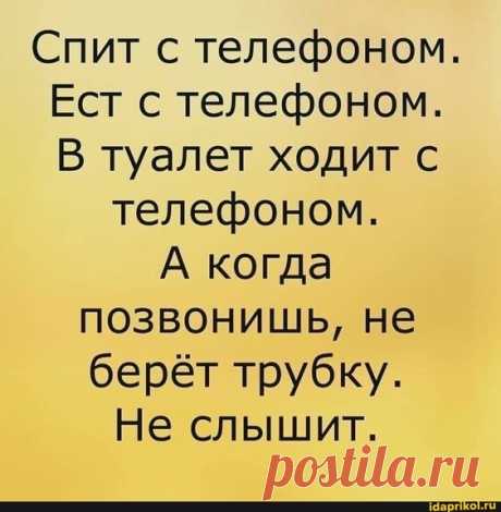 Спит с телефоном. Ест с телефоном. В туалет ходит с телефоном. А когда позвонишь, не берёт трубку. Не слышит. – популярные мемы на сайте idaprikol.ru