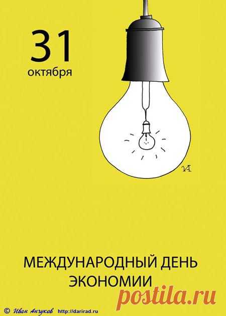 С МЕЖДУНАРОДНЫМ ДНЁМ ЭКОНОМИИ!
- Купил электросберегающую лампочку, пришёл домой, подключил, а она не горит!
- Всё правильно, бережёт энергию.