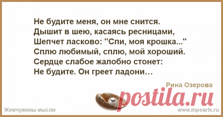 Не будите меня, он мне снится.
Дышит в шею, касаясь ресницами,
Шепчет ласково: &quot;Спи, моя крошка...&quot; 
Сплю любимый, сплю, мой хороший. 
Сердце слаб...