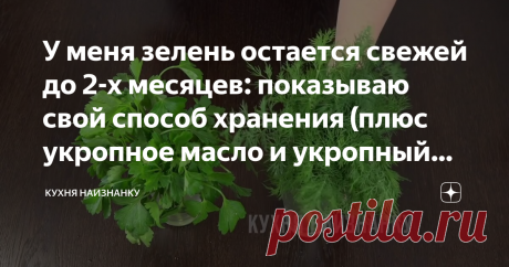 У меня зелень остается свежей до 2-х месяцев: показываю свой способ хранения (плюс укропное масло и укропный соус)