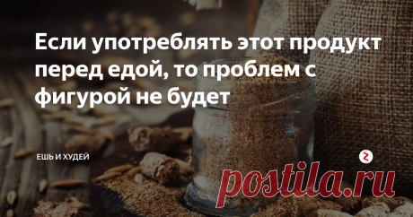 Если употреблять этот продукт перед едой, то проблем с фигурой не будет Почти все женщины мира стремятся к идеальным формам, но не у всех получается достичь желаемого результата. 70 % успеха стройной фигуры зависит от питания, но питаться правильно могут не все.
Если вы хотите сбросить лишние килограммы, тогда вам нужно найти время для приготовления себе. В каждое горячее блюдо нужно добавлять отруби грубого помола и проблем не будет. Либо добавляйте