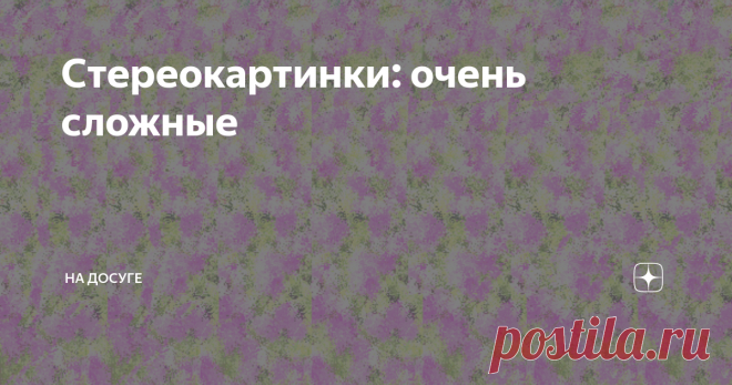 Стереокартинки: очень сложные Стереограммы только для глазастых