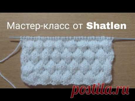 ЧУДЕСНЫЙ УЗОР СПИЦАМИ ПУЗЫРЬКИ!Мастер-класс для начинающих от Shatlen Шатлен.