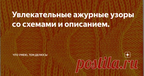 Увлекательные ажурные узоры со схемами и описанием.