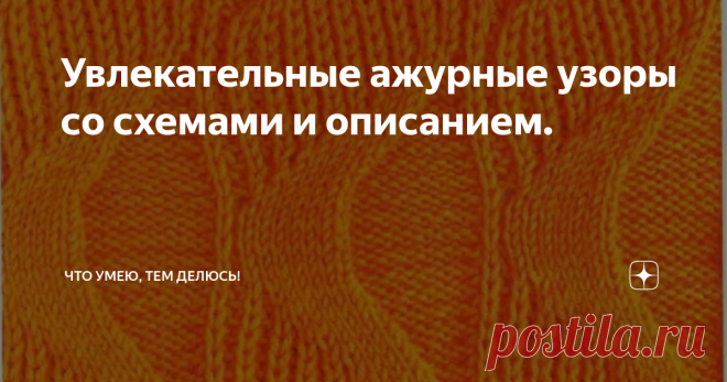 Увлекательные ажурные узоры со схемами и описанием.
