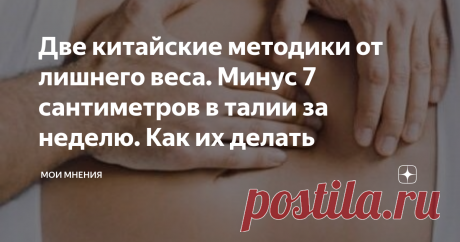 Две китайские методики от лишнего веса. Минус 7 сантиметров в талии за неделю. Как их делать Две китайские методики от лишнего веса. Минус 7 сантиметров в талии за неделю. Как их делать
Как известно, лишний вес не только прибавляет возраст и убавляет красоту, но и приводит к неприятным последствиям здоровья.
Ожирение провоцирует ухудшение качества жизни, увеличивается риск ранней смерти, начинают страдать сердечно -сосудистая система и опорно-двигательный аппарат.
Необходимо как можно быс