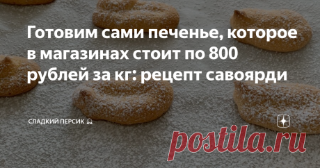 Готовим сами печенье, которое в магазинах стоит по 800 рублей за кг: рецепт савоярди и дешево, и натурально