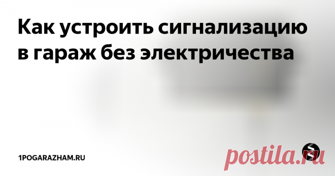 Как устроить сигнализацию в гараж без электричества Сигнализации для гаража без электричества
Автономная  сигнализация для гаража предназначена для увеличения защиты машины и  самого помещения от воров и расхитителей. При этом не стоит приобретать  дорогое и навороченное оборудование. Простую GSM-сигнализацию можно  сделать своими руками, а подробности подскажет статья.
Особенности и виды сигнализации в гараже
При обустройстве в гараже сигнализации