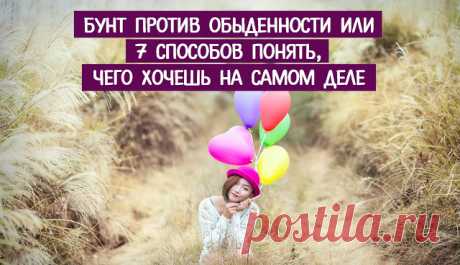 БУНТ ПРОТИВ ОБЫДЕННОСТИ ИЛИ 7 СПОСОБОВ ПОНЯТЬ, ЧЕГО ХОЧЕШЬ НА САМОМ ДЕЛЕ ~ Трансерфинг реальности