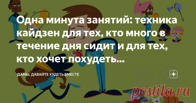 Одна минута занятий: техника кайдзен для тех, кто много в течение дня сидит и для тех, кто хочет похудеть... Статья автора «Дамы, давайте худеть вместе» в Дзене ✍: Всем доброго дня!