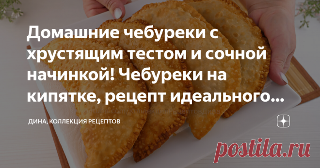 Домашние чебуреки с хрустящим тестом и сочной начинкой! Чебуреки на кипятке, рецепт идеального теста Друзья мои, всем привет! С вами Дина и канал 