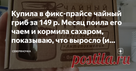 Купила в фикс-прайсе чайный гриб за 149 р. Месяц поила его чаем и кормила сахаром, показываю, что выросло (и советы бывалых) Меня просто хлебом не корми, дай что-нибудь поферментировать. Домашние йогурты, кефирные грибы, кипрей, штоллены всякие - это мое. Нравится мне вся эта возня, она меня умиротворяет.  И, конечно, я не могла пройти мимо, когда увидела в фикс-прайсе это чудо. Чайный гриб в коробочке! С умилительными надписями. Мне одной кажется, что они слегка взаимоиск...
