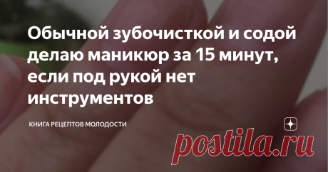 Обычной зубочисткой и содой делаю маникюр за 15 минут, если под рукой нет инструментов