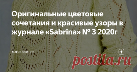 Оригинальные цветовые сочетания и красивые узоры в журнале «Sabrina» № 3 2020г Мартовский номер журнала «Сабрина» пока только на немецком языке. Русскоязычного аналога в электронном варианте нет. На официальном российском сайте номера журнала только за 2019г.
Журнал «Sabrina» № 3 2020г.