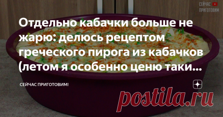 Отдельно кабачки больше не жарю: делюсь рецептом греческого пирога из кабачков (летом я особенно ценю такие рецепты)