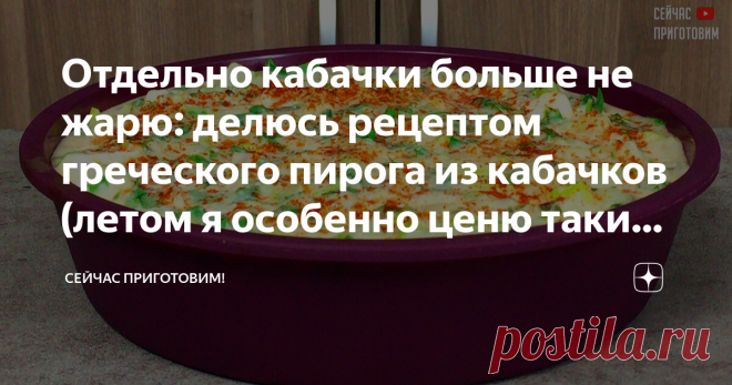 Отдельно кабачки больше не жарю: делюсь рецептом греческого пирога из кабачков (летом я особенно ценю такие рецепты)