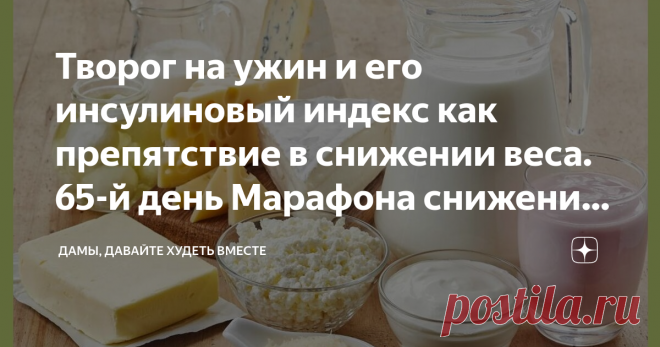 Творог на ужин и его инсулиновый индекс как препятствие в снижении веса. 65-й день Марафона снижения веса 