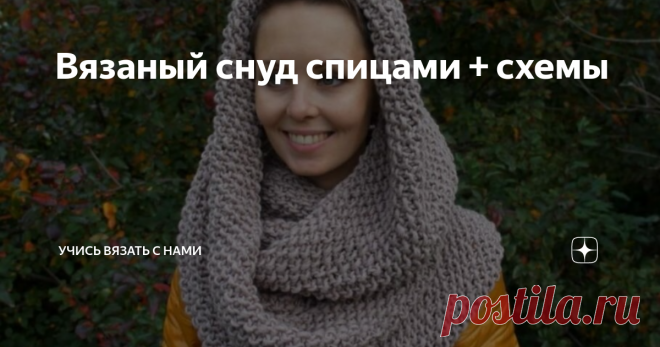 Вязаный снуд спицами + схемы Снуд или круговой шарф – универсальная, практичная и удобная вещь в холодный период года, которая согреет не только взрослых, но и детей. Данный аксессуар будет сочетаться с любым видом верхней одежды.
Особенно удобен снуд для детей любого возраста, отлично защищает от холода, при этом, не доставляя дискомфорта малышам.
Варианты вязания снуда многообразны: можно связать в один или два оборота, шир