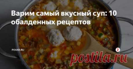 Варим самый вкусный суп: 10 обалденных рецептов Представляем 10 интересных рецептов супов, половину из которых вы приготовите всего за полчаса! Вкусный обед гарантирован!