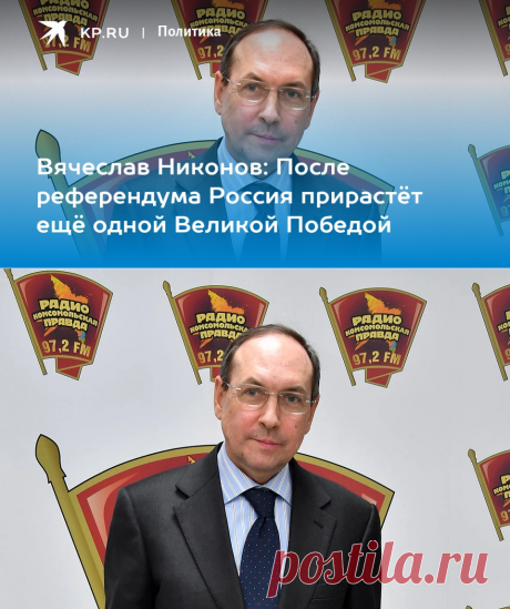 25-9-22-Вячеслав Никонов: После референдума Россия прирастёт ещё одной Великой Победой - KP.RU