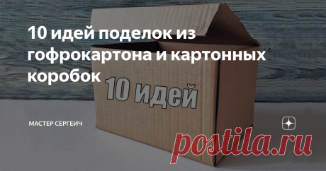 10 идей поделок из гофрокартона и картонных коробок