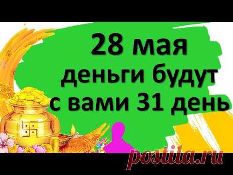 28 мая день денег. Соблюдайте эти простые правила, и будете в достатке следующие 31 день