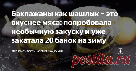 Баклажаны как шашлык – это вкуснее мяса: попробовала необычную закуску и уже закатала 20 банок на зиму Сезон свежих овощей в самом разгаре. Необычные заготовки на просторах интернета привлекают внимание многих хозяюшек. Хочется приготовить что-то новое, необычное и порадовать своих домашних.
Баклажаны как шашлык на зиму готовятся довольно просто из доступных и недорогих ингредиентом и получаются вкусными и сытными. Подойдут к любому гарниру из крупы или овощей или как самостоятельная закуска к