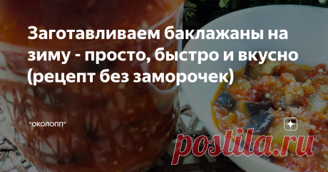 Заготавливаем баклажаны на зиму - просто, быстро и вкусно (рецепт без заморочек) Доброе утро! Поскольку мой канал - это все о подсчете калорий и их дефиците в целях похудения, то оставлю краткую справку для тех, кто еще не знает как похудеть вкусно и сытно: Не могу не поделиться с вами рецептом заготовки на зиму из баклажанов - такую вкуснятину обязательно надо попробовать, особенно тем, кто любит баклажаны. Тем более, что потребуется минимум усилий, чтобы зимой наслаждать...