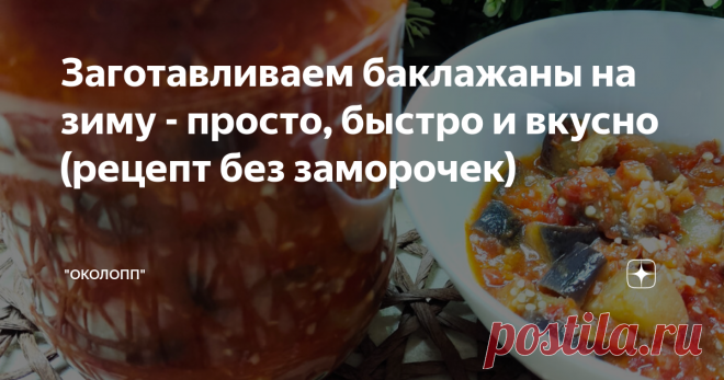 Заготавливаем баклажаны на зиму - просто, быстро и вкусно (рецепт без заморочек) Доброе утро! Поскольку мой канал - это все о подсчете калорий и их дефиците в целях похудения, то оставлю краткую справку для тех, кто еще не знает как похудеть вкусно и сытно: Не могу не поделиться с вами рецептом заготовки на зиму из баклажанов - такую вкуснятину обязательно надо попробовать, особенно тем, кто любит баклажаны. Тем более, что потребуется минимум усилий, чтобы зимой наслаждать...