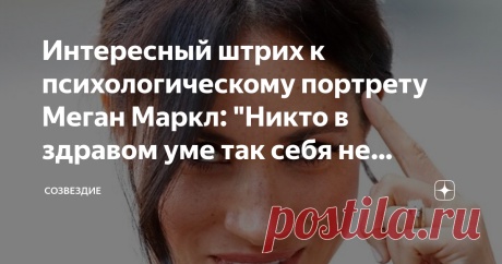 Интересный штрих к психологическому портрету Меган Маркл: "Никто в здравом уме так себя не ведет." Герцогиня Сассекская - личность многогранная и неоднозначная, в том числе, и с точки зрения психологии. Она и сама в интервью Опре Уинфри признавалась, что когда была беременная своим первым ребенком от принца Гарри, сыном Арчи, подумывала о суициде. Но, заметьте, вместо того, чтобы обратиться к специалистам, она отправилась к руководителю отдела кадров Дворца, который, по её...