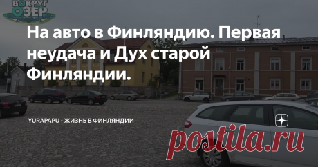 На авто в Финляндию. Первая неудача и Дух старой Финляндии.
