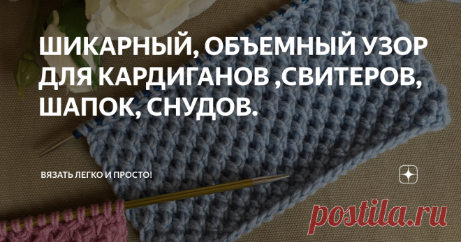 ШИКАРНЫЙ, ОБЪЕМНЫЙ УЗОР ДЛЯ КАРДИГАНОВ ,СВИТЕРОВ, ШАПОК, СНУДОВ. Узор просто чудо, вяжется проще простого, а смотрится очень шикарно !
Раппорт узора 2 петли и 4 ряда. Этот узор можно вязать как поворотными рядами, так и по кругу.
По кругу вяжется так же только 1 и 3 ряд провязываете  изнаночными петлями .
КАК СВЯЗАТЬ ТАКОЙ УЗОР СМОТРИТЕ ПОДРОБНЫЙ ВИДЕО МАСТЕР-КЛАСС: