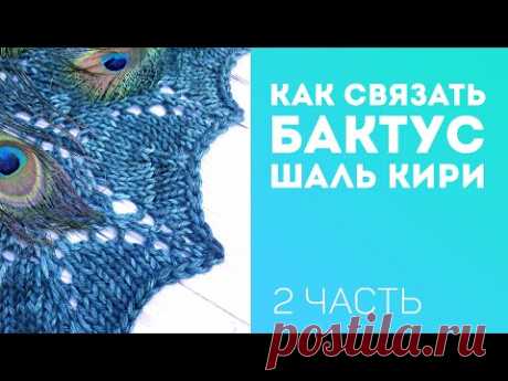 Как связать БАКТУС, шаль КИРИ спицами / мастер-класс 2 ЧАСТЬ