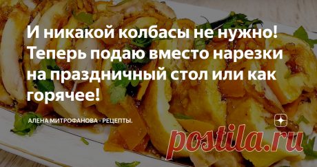 И никакой колбасы не нужно! Теперь подаю вместо нарезки на праздничный стол или как горячее! Такое блюдо точно придется по вкусу!