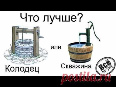 Что лучше колодец или скважина? Все по уму на стройке.