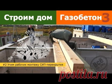 #2 Строим 1 этажный дом из газобетона. Обучение рабочих монтажу СИП перекрытия. Все по уму