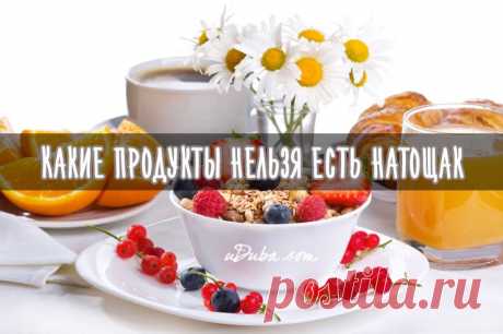 Какие продукты нельзя есть натощак | uDuba
