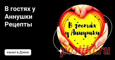 В гостях у Аннушки Рецепты