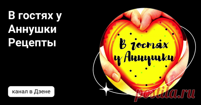 В гостях у Аннушки Рецепты