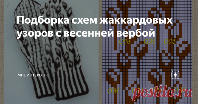 Подборка схем жаккардовых узоров с весенней вербой Статья автора «МНЕ ИНТЕРЕСНО - жаккардовое вязание» в Дзене ✍: Завтра вербное воскресенье. Красивый весенний праздник.  Поэтому жаккардовые схемы с вербой - тема сегодняшнего дня. Что я нашла по теме.